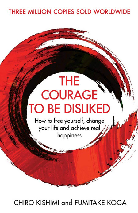 The Courage To Be Disliked: How To Free Yourself, Change Your Life, And Achieve Real Happiness
